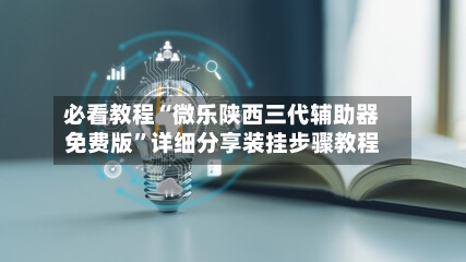 必看教程“微乐陕西三代辅助器免费版”详细分享装挂步骤教程-第2张图片