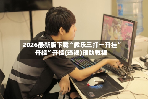 2026最新版下载“微乐三打一开挂”开挂”开挂(透视)辅助教程-第2张图片