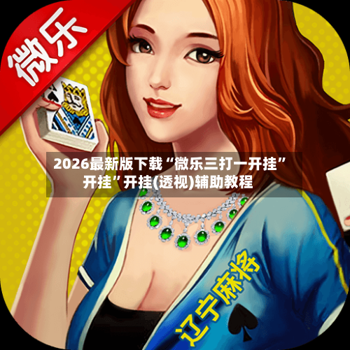 2026最新版下载“微乐三打一开挂”开挂”开挂(透视)辅助教程-第3张图片