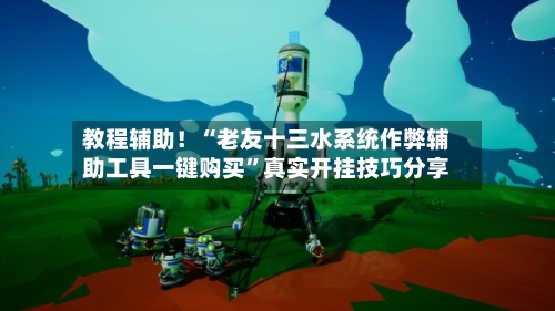 教程辅助!“老友十三水系统作弊辅助工具一键购买”真实开挂技巧分享