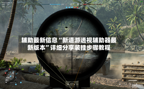 辅助最新信息“新道游透视辅助器最新版本”详细分享装挂步骤教程-第2张图片