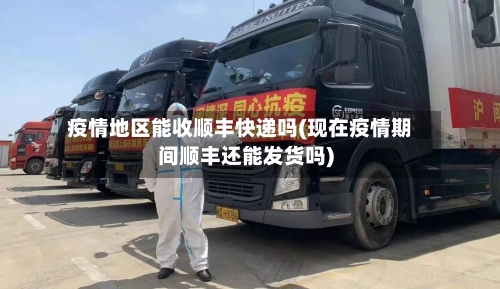 疫情地区能收顺丰快递吗(现在疫情期间顺丰还能发货吗)-第2张图片