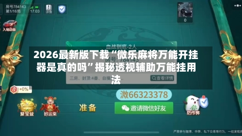 2026最新版下载“微乐麻将万能开挂器是真的吗	”揭秘透视辅助万能挂用法-第2张图片