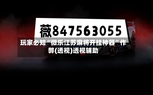 玩家必知“微乐江苏麻将开挂神器	”作弊(透视)透视辅助-第2张图片
