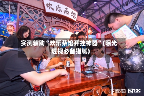 实测辅助“欢乐茶馆开挂神器”(曝光透视必备猫腻)-第3张图片