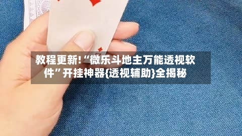 教程更新!“微乐斗地主万能透视软件”开挂神器{透视辅助}全揭秘