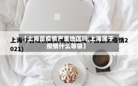 【上海是疫情严重地区吗,上海属于疫情什么等级】-第2张图片