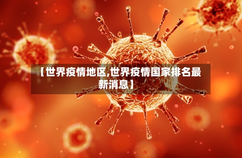 【世界疫情地区,世界疫情国家排名最新消息】-第2张图片