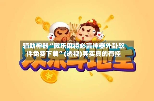 辅助神器“微乐麻将必赢神器外卦软件免费下载”(透视)其实真的有挂-第2张图片