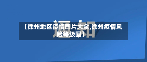 【徐州地区疫情图片大全,徐州疫情风险等级图】