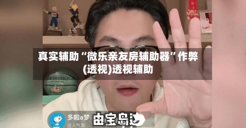 真实辅助“微乐亲友房辅助器”作弊(透视)透视辅助-第3张图片