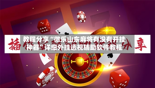 教程分享“微乐山东麻将有没有开挂神器”详细外挂透视辅助软件教程-第2张图片