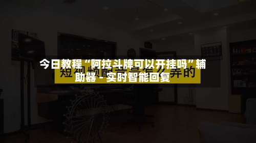 今日教程“阿拉斗牌可以开挂吗”辅助器 - 实时智能回复-第2张图片
