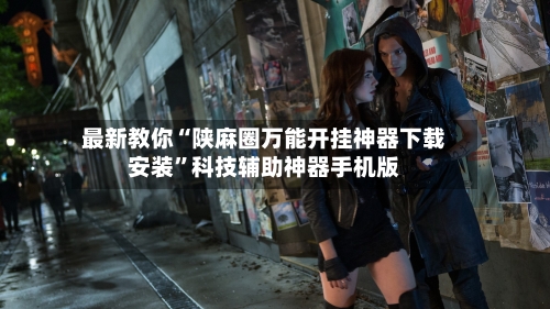 最新教你“陕麻圈万能开挂神器下载安装	”科技辅助神器手机版-第2张图片