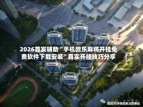 2026首发辅助“手机微乐麻将开挂免费软件下载安装”真实开挂技巧分享-第3张图片