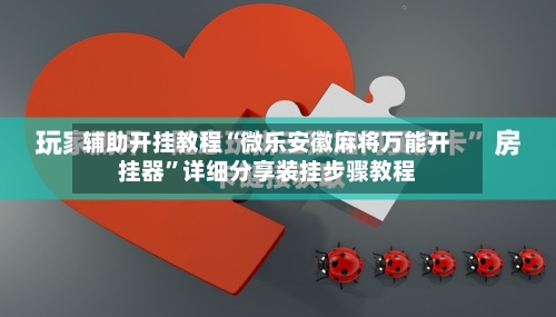 辅助开挂教程“微乐安徽麻将万能开挂器”详细分享装挂步骤教程-第2张图片