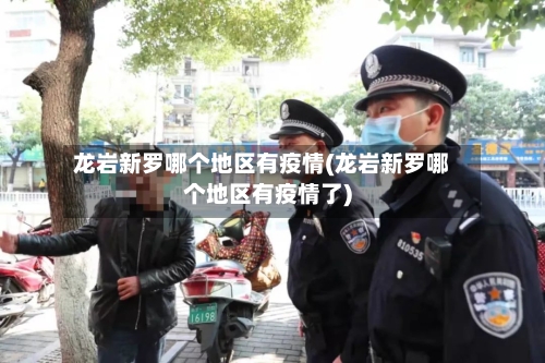 龙岩新罗哪个地区有疫情(龙岩新罗哪个地区有疫情了)