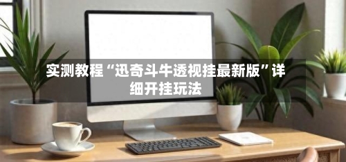 实测教程“迅奇斗牛透视挂最新版	”详细开挂玩法-第2张图片