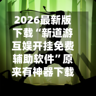 2026最新版下载“新道游互娱开挂免费辅助软件”原来有神器下载！-第2张图片