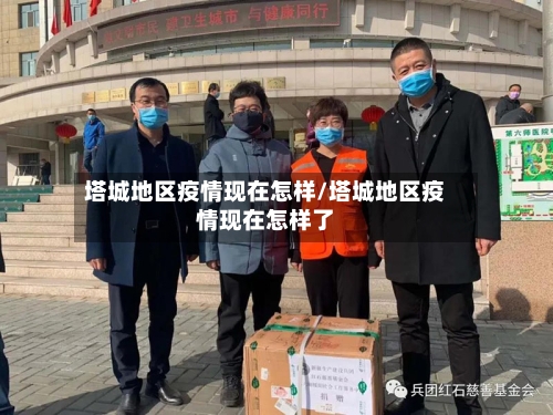 塔城地区疫情现在怎样/塔城地区疫情现在怎样了-第3张图片