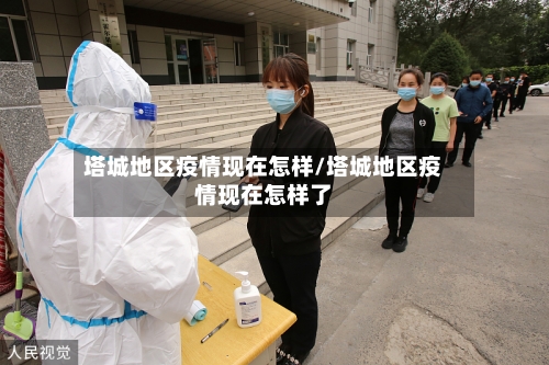 塔城地区疫情现在怎样/塔城地区疫情现在怎样了