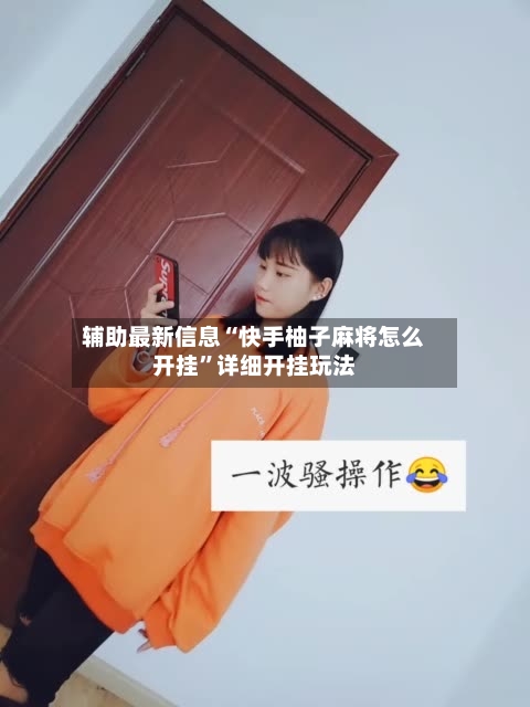 辅助最新信息“快手柚子麻将怎么开挂”详细开挂玩法-第2张图片