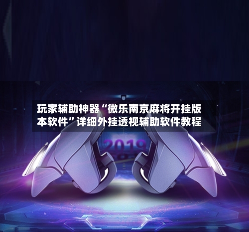 玩家辅助神器“微乐南京麻将开挂版本软件”详细外挂透视辅助软件教程-第2张图片