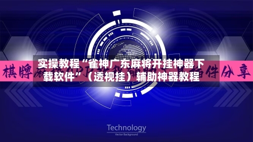 实操教程“雀神广东麻将开挂神器下载软件”（透视挂）辅助神器教程-第3张图片