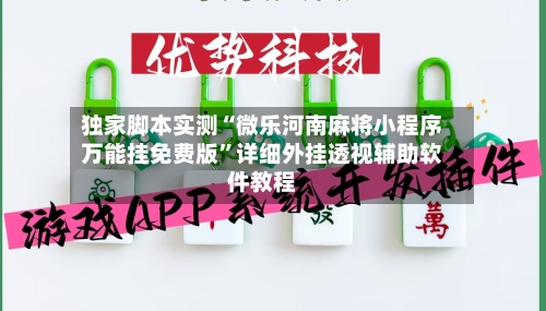 独家脚本实测“微乐河南麻将小程序万能挂免费版	”详细外挂透视辅助软件教程-第2张图片