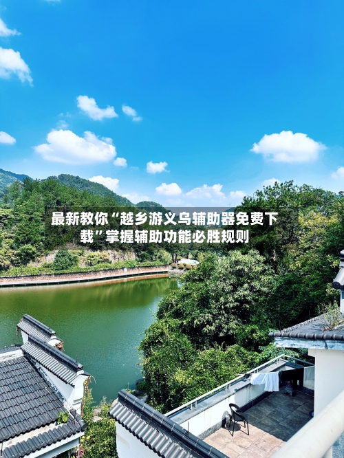 最新教你“越乡游义乌辅助器免费下载	”掌握辅助功能必胜规则-第2张图片