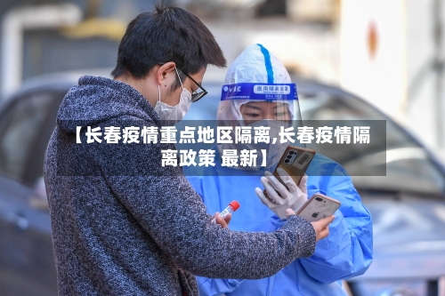 【长春疫情重点地区隔离,长春疫情隔离政策 最新】