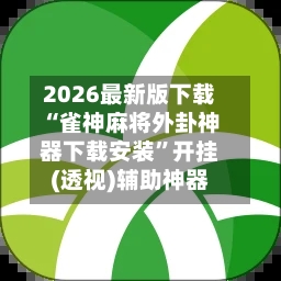 2026最新版下载“雀神麻将外卦神器下载安装”开挂(透视)辅助神器-第3张图片