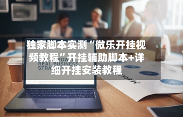 独家脚本实测“微乐开挂视频教程”开挂辅助脚本+详细开挂安装教程-第2张图片