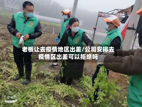 老板让去疫情地区出差/公司安排去疫情区出差可以拒绝吗-第2张图片