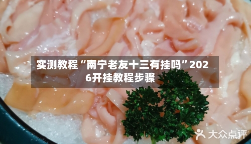 实测教程“南宁老友十三有挂吗”2026开挂教程步骤-第2张图片