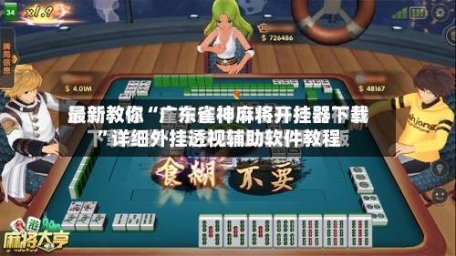 最新教你“广东雀神麻将开挂器下载”详细外挂透视辅助软件教程