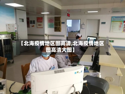 【北海疫情地区图高清,北海疫情地区图高清大图】-第2张图片