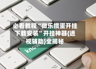 必看教程“微乐掼蛋开挂下载安装”开挂神器{透视辅助}全揭秘