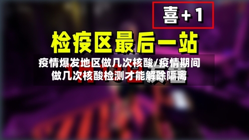 疫情爆发地区做几次核酸/疫情期间做几次核酸检测才能解除隔离