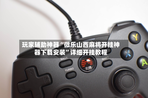 玩家辅助神器“微乐山西麻将开挂神器下载安装”详细开挂教程-第2张图片