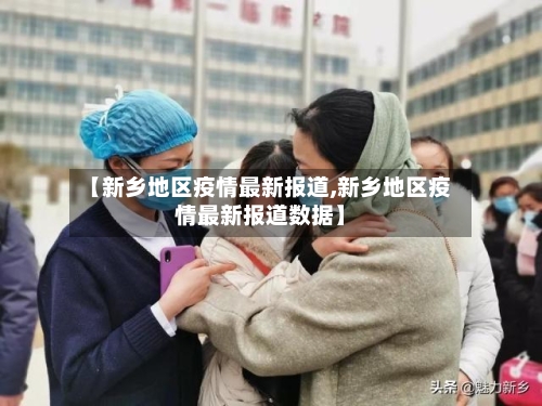 【新乡地区疫情最新报道,新乡地区疫情最新报道数据】-第2张图片