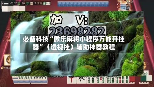 必备科技“微乐麻将小程序万能开挂器”（透视挂）辅助神器教程-第3张图片