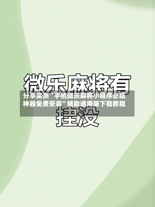 分享实测“手机微乐麻将小程序必赢神器免费安装”辅助通用版下载教程！-第3张图片