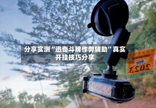 分享实测“迅奇斗牌作弊辅助”真实开挂技巧分享-第2张图片