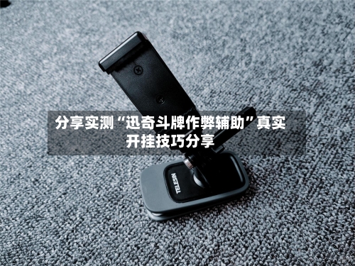 分享实测“迅奇斗牌作弊辅助	”真实开挂技巧分享-第3张图片