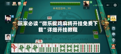 玩家必读“微乐捉鸡麻将开挂免费下载”详细开挂教程-第3张图片