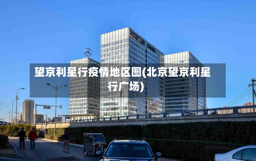 望京利星行疫情地区图(北京望京利星行广场)