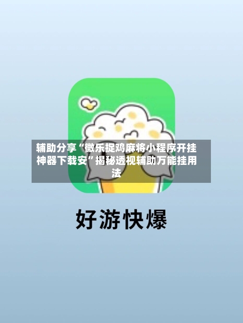 辅助分享“微乐捉鸡麻将小程序开挂神器下载安”揭秘透视辅助万能挂用法-第3张图片