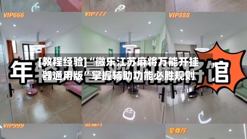 [教程经验]“微乐江苏麻将万能开挂器通用版”掌握辅助功能必胜规则-第2张图片