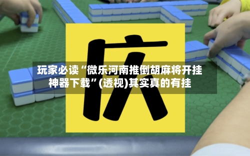 玩家必读“微乐河南推倒胡麻将开挂神器下载	”(透视)其实真的有挂-第2张图片